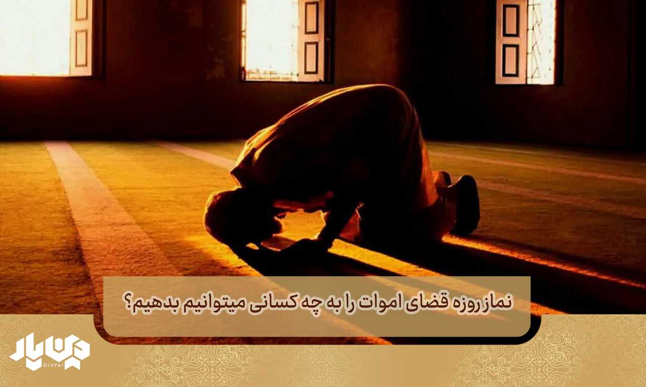نماز روزه قضای اموات را به چه کسانی میتوانیم بدهیم؟